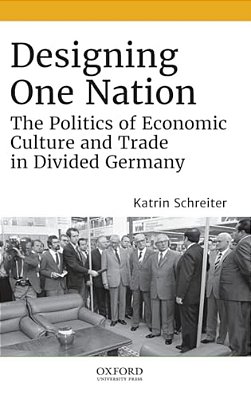 Designing One Nation: The Politics Of Economic Culture And Trade In Divided Germany-..