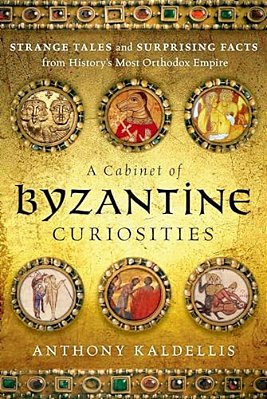 Cabinet Of Byzantine Curiosities: Strange Tales And Surprising Facts From History's Most Orthodox Empire-..