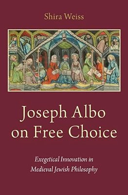 Joseph Albo On Free Choice: Exegetical Innovation In Medieval Jewish Philosophy-..
