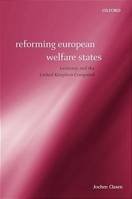 Reforming European Welfare States: Germany And The United Kingdom Compared-..