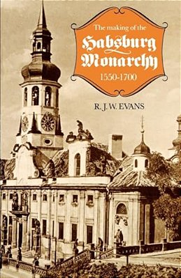 The Making Of The Habsburg Monarchy, 1550-1700: An Interpretation-..