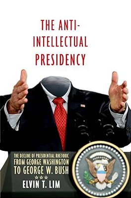 Anti-Intellectual Presidency: The Decline Of Presidential Rhetoric From George Washington To George W. Bush-..