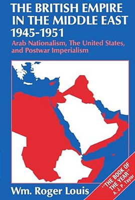 The British Empire In The Middle East, 1945-1951: Arab Nationalism, The United States, And Postwar Imperialism-..