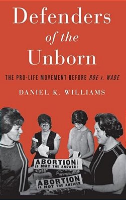 Defenders Of The Unborn: The Pro-Life Movement Before Roe V. Wade-..