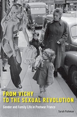 From Vichy To The Sexual Revolution: Gender And Family Life In Postwar France-..