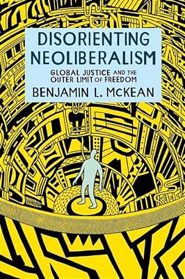 Disorienting Neoliberalism: Global Justice And The Outer Limit Of Freedom-..