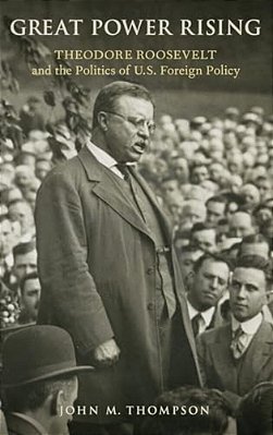Great Power Rising: Theodore Roosevelt And The Politics Of U. S. Foreign Policy-..