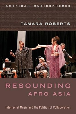 Resounding Afro Asia: Interracial Music And The Politics Of Collaboration-..