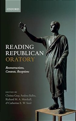 Reading Republican Oratory: Reconstructions, Contexts, Receptions-..