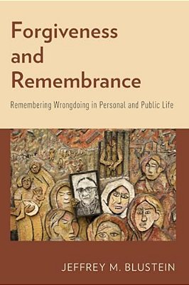 Forgiveness And Remembrance: Remembering Wrongdoing In Personal And Public Life-..
