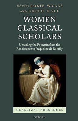 Women Classical Scholars: Unsealing The Fountain From The Renaissance To Jacqueline De Romilly-..
