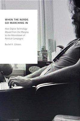 When The Nerds Go Marching In: How Digital Technology Moved From The Margins To The Mainstream Of Political Campaigns-..