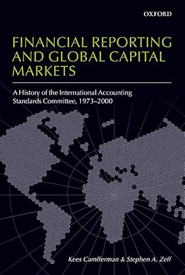 Financial Reporting And Global Capital Markets: A History Of The International Accounting Standards Committee 1973-2000-..