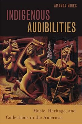 Indigenous Audibilities: Music, Heritage, And Collections In The Americas-..