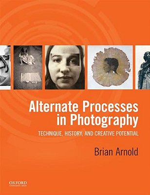 Alternate Processes In Photography: Technique, History, And Creative Potential-..