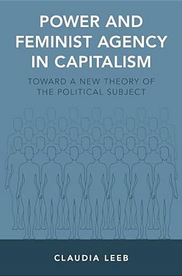 Power And Feminist Agency In Capitalism: Toward A New Theory Of The Political Subject-..