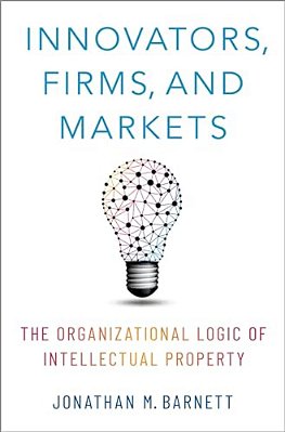 Innovators, Firms, And Markets: The Organizational Logic Of Intellectual Property-..