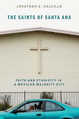 Saints Of Santa Ana: Faith And Ethnicity In A Mexican Majority City-..