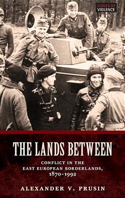 Lands Between: Conflict In The East European Borderlands, 1870-1992-..