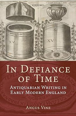 In Defiance Of Time: Antiquarian Writing In Early Modern England-..