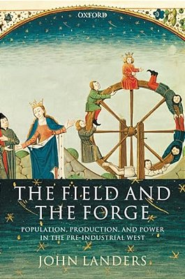 The Field And The Forge: Population, Production, And Power In The Pre-Industrial West-..