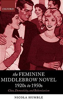 The Feminine Middlebrow Novel, 1920S To 1950S: Class, Domesticity, And Bohemianism-..