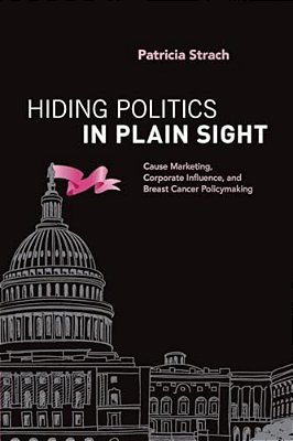 Hiding Politics In Plain Sight: Cause Marketing, Corporate Influence, And Breast Cancer Policymaking-..