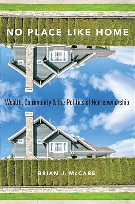 No Place Like Home: Wealth, Community And The Politics Of Homeownership-..