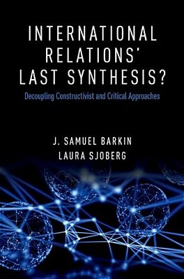International Relations' Last Synthesis?: Decoupling Constructivist And Critical Approaches-..