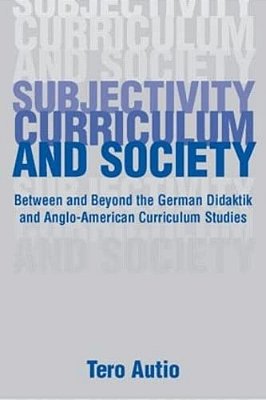 Subjectivity, Curriculum, And Society: Between And Beyond The German Didaktik And Anglo-American Curriculum Studies-..