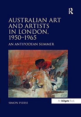 Australian Art And Artists In London, 1950-1965: An Antipodean Summer-..