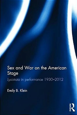 Sex And War On The American Stage: Lysistrata In Performance 1930-2012-..