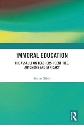 Immoral Education: The Assault On Teachers' Identities, Autonomy And Efficacy-..