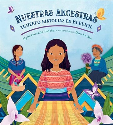 Nuestras Ancestras: Tejiendo Historias En Mi Huipil-..