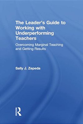 The Leader's Guide To Working With Underperforming Teachers: Overcoming Marginal Teaching And Getting Results-..