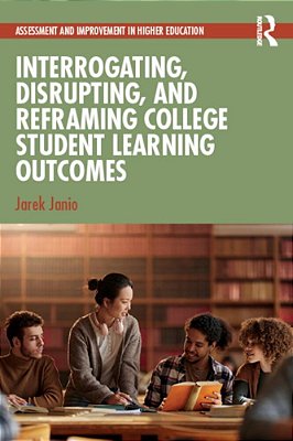 Interrogating, Disrupting, And Reframing College Student Learning Outcomes-..