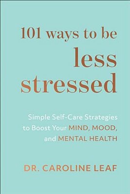 101 Ways To Be Less Stressed: Simple Self-Care Strategies To Boost Your Mind, Mood, And Mental Health-..