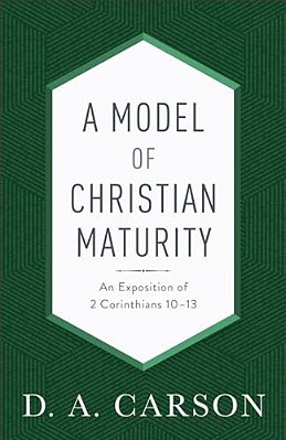 A Model Of Christian Maturity: An Exposition Of 2 Corinthians 10-13-..