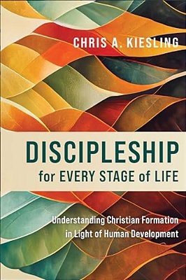 Discipleship For Every Stage Of Life: Understanding Christian Formation In Light Of Human Development-..