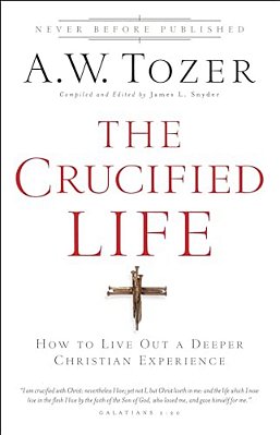 The Crucified Life: How To Live Out A Deeper Christian Experience-..