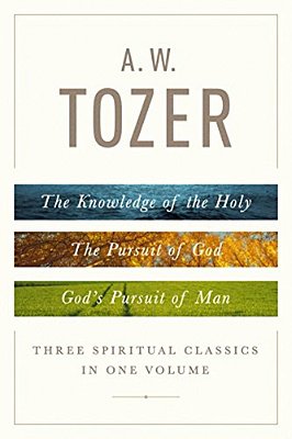A. W. Tozer: Three Spiritual Classics In One Volume: The Knowledge Of The Holy, The Pursuit Of God, And God's Pursuit Of Man-..