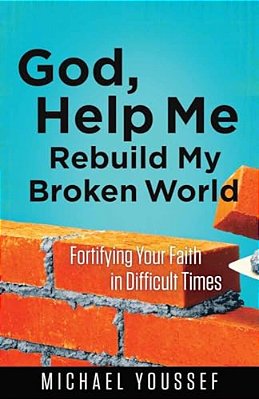 God, Help Me Rebuild My Broken World: Fortifying Your Faith In Difficult Times-..