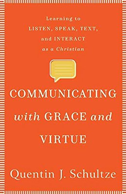 Communicating With Grace And Virtue: Learning To Listen, Speak, Text, And Interact As A Christian-..