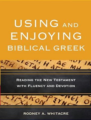 Using And Enjoying Biblical Greek: Reading The New Testament With Fluency And Devotion-..