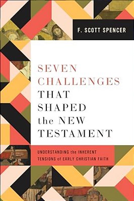 Seven Challenges That Shaped The New Testament: Understanding The Inherent Tensions Of Early Christian Faith-..