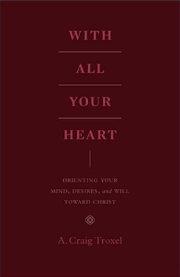 With All Your Heart: Orienting Your Mind, Desires, And Will Toward Christ-..