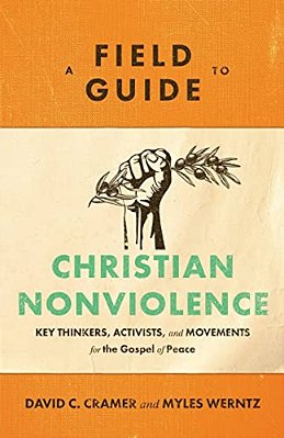 A Field Guide To Christian Nonviolence: Key Thinkers, Activists, And Movements For The Gospel Of Peace-..