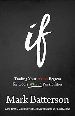 If: Trading Your If Only Regrets For God's What If Possibilities-..