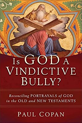 Is God A Vindictive Bully?: Reconciling Portrayals Of God In The Old And New Testaments-..