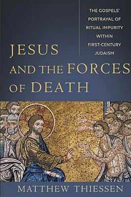 Jesus And The Forces Of Death: The Gospels' Portrayal Of Ritual Impurity Within First-Century Judaism-..